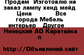 Продам, Изготовлю на заказ лампу хенд-мейд › Цена ­ 3 000 - Все города Мебель, интерьер » Другое   . Ненецкий АО,Каратайка п.